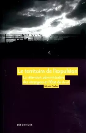 Couverture du produit · Le territoire de l'expulsion : La rétention administrative des étrangers et l'Etat de droit dans la France contemporaine