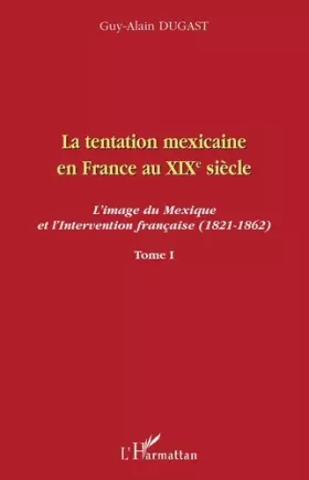 Couverture du produit · La tentation mexicaine en France au XIXème siècle: L'image du Mexique et l'Intervention française (1821-1862) Tome I