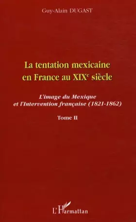 Couverture du produit · La tentation mexicaine en France au XIXème siècle: L'image du Mexique et l'Intervention française (1821-1862) Tome II