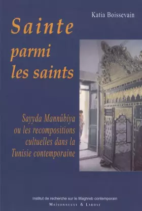 Couverture du produit · Sainte parmi les saints: Sayyda Mannûbiya ou les recompositions cultuelles dans la Tunisie contemporaine