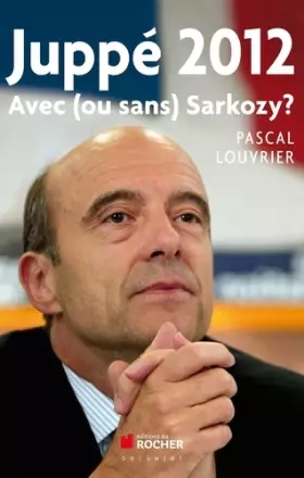 Couverture du produit · Juppé 2012: Avec (ou sans) Sarkozy ?