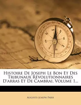 Couverture du produit · Histoire de Joseph Le Bon Et Des Tribunaux Révolutionnaires d'Arras Et de Cambrai, Volume 1...