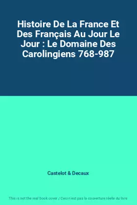 Couverture du produit · Histoire De La France Et Des Français Au Jour Le Jour : Le Domaine Des Carolingiens 768-987