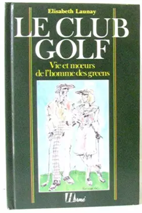 Couverture du produit · Le club golf. Vie et moeurs de l'homme des greens