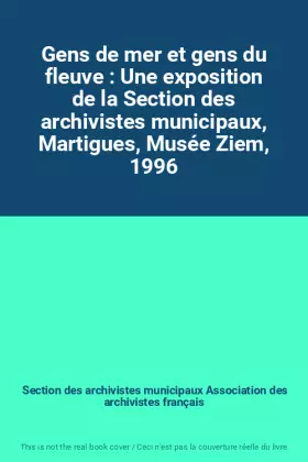 Couverture du produit · Gens de mer et gens du fleuve : Une exposition de la Section des archivistes municipaux, Martigues, Musée Ziem, 1996