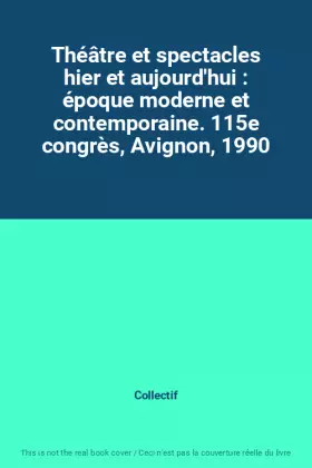 Couverture du produit · Théâtre et spectacles hier et aujourd'hui : époque moderne et contemporaine. 115e congrès, Avignon, 1990
