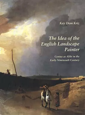 Couverture du produit · The Idea of the English Landscape Painter: Genius As Alibi in the Early Nineteenth Century