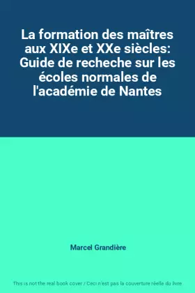 Couverture du produit · La formation des maîtres aux XIXe et XXe siècles: Guide de recheche sur les écoles normales de l'académie de Nantes