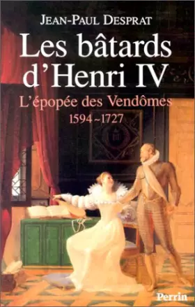 Couverture du produit · Les bâtards d'Henri IV : L'épopée des Vendômes, 1594-1727