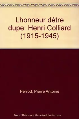 Couverture du produit · L'Honneur d'être dupe : Henri Colliard 1915-1945
