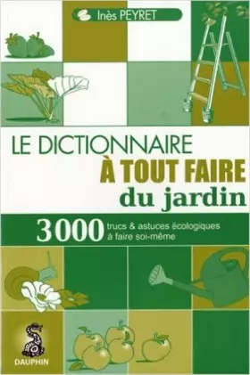 Couverture du produit · Le dictionnaire à tout faire du jardin : Trucs et astuces au quotidien, guide pratique écologique, adresses utiles