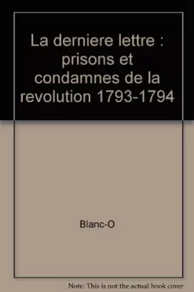 Couverture du produit · La derniere lettre : prisons et condamnes de la revolution 1793-1794