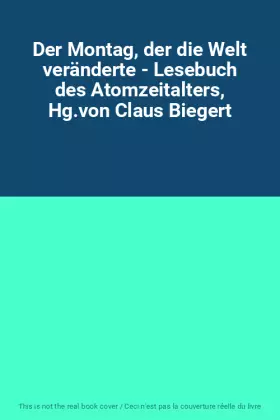 Couverture du produit · Der Montag, der die Welt veränderte - Lesebuch des Atomzeitalters, Hg.von Claus Biegert