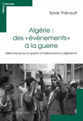 Couverture du produit · Algérie : des évènements à la guerre: Idées reçues sur le conflit franco-algérien
