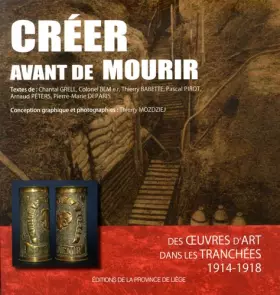 Couverture du produit · Créer avant de mourir: Des oeuvres d'art dans les tranchées (1914-1918)