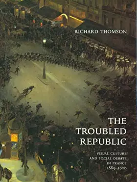 Couverture du produit · The Troubled Republic: Visual Culture and Social Debate in France 1889-1900