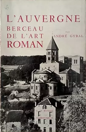 Couverture du produit · André Gybal. L'Auvergne, berceau de l'art roman : . Préface de Paul Deschamps,... Photos, la plupart... par l'auteur