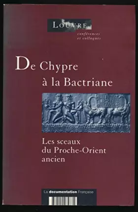 Couverture du produit · De Chypre à la Bactriane, les sceaux du Proche-Orient ancien: Actes du colloque international organisé au Musée du Louvre par l