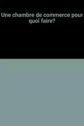 Couverture du produit · Une chambre de commerce pour quoi faire?