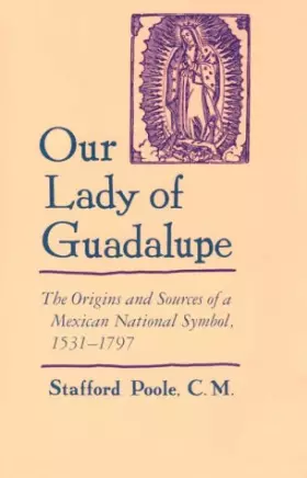 Couverture du produit · Our Lady of Guadalupe: The Origins and Sources of a Mexican National Symbol, 1531-1797