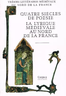 Couverture du produit · Quatre siècles de poésie. La lyrique médiévale au nord de la France du XIIe au XVe siècles