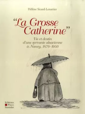 Couverture du produit · La Grosse Catherine : Vie et destin d'une servante alsacienne à Nancy, 1870-1950