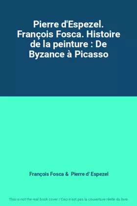 Couverture du produit · Pierre d'Espezel. François Fosca. Histoire de la peinture : De Byzance à Picasso
