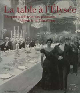 Couverture du produit · La table à l'Elysée : Réceptions officielles des présidents depuis la IIIe République