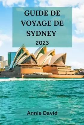 Couverture du produit · GUIDE DE VOYAGE DE SYDNEY 2023: Un voyage à travers la culture vibrante, les monuments emblématiques et les joyaux cacés de la 