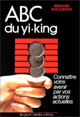 Couverture du produit · ABC du Yi-king : Connaître votre avenir par vos actions actuelles