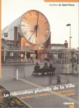 Couverture du produit · La fabrication plurielle de la ville. decideurs et citadins a cergy-pontoise (1990-2000)