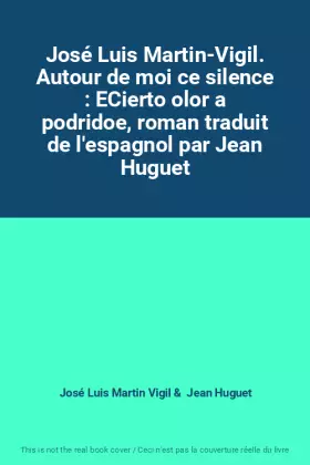 Couverture du produit · José Luis Martin-Vigil. Autour de moi ce silence : ECierto olor a podridoe, roman traduit de l'espagnol par Jean Huguet