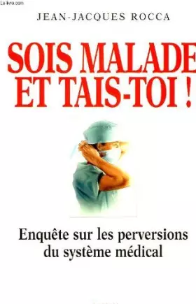 Couverture du produit · Sois malade et tais-toi ! : Enquête sur les perversions du système médical français