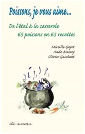 Couverture du produit · Poissons, je vous aime... : De l'etal à la casserole, 65 poissons en 65 recettes