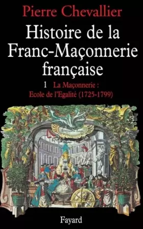 Couverture du produit · Histoire de la Franc-Maçonnerie française, tome 1 : La Maçonnerie, école de l'égalité (1725-1799)