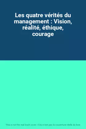 Couverture du produit · Les quatre vérités du management : Vision, réalité, éthique, courage