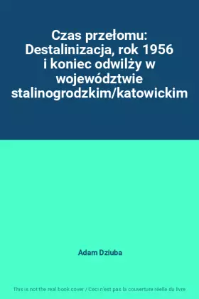 Couverture du produit · Czas przełomu: Destalinizacja, rok 1956 i koniec odwilży w województwie stalinogrodzkim/katowickim
