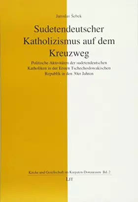 Couverture du produit · Sudetendeutscher Katholizismus auf dem Kreuzweg: Politische Aktivitäten der sudetendeutschen Katholiken in der Ersten Tschechos