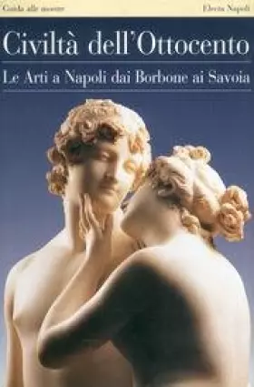 Couverture du produit · Civiltà dell'Ottocento. Le arti a Napoli dai Borbone ai Savoia. Guida alle mostre. Ediz. illustrata
