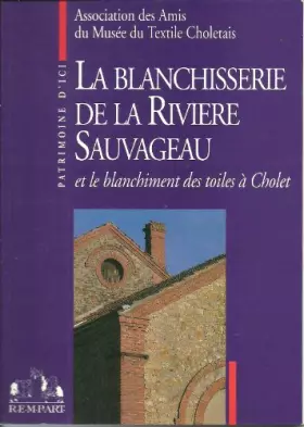 Couverture du produit · Histoire du textile choletais. La blanchisserie de la rivière Sauvageau et le blanchiement des toiles à Cholet