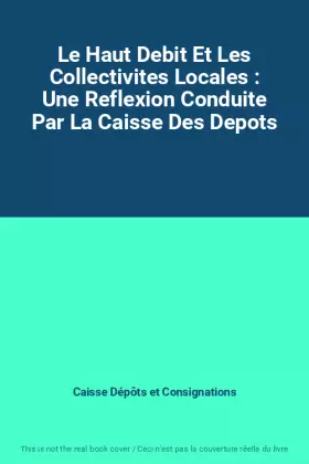 Couverture du produit · Le Haut Debit Et Les Collectivites Locales : Une Reflexion Conduite Par La Caisse Des Depots