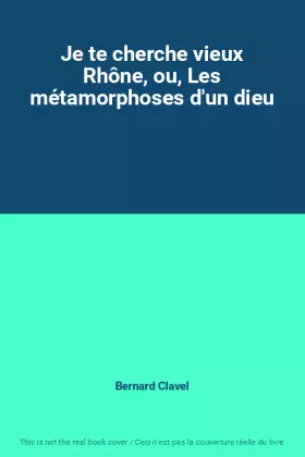 Couverture du produit · Je te cherche vieux Rhône, ou, Les métamorphoses d'un dieu