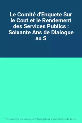 Couverture du produit · Le Comité d'Enquete Sur le Cout et le Rendement des Services Publics : Soixante Ans de Dialogue au S
