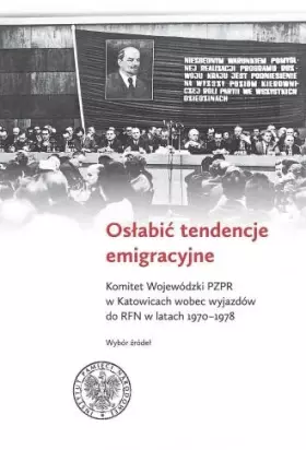 Couverture du produit · Osłabić tendencje emigracyjne: Komitet Wojewódzki PZPR w Katowicach wobec wyjazdów do RFN w latach 1970-1978. Wybór źródeł