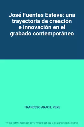 Couverture du produit · José Fuentes Esteve: una trayectoria de creación e innovación en el grabado contemporáneo