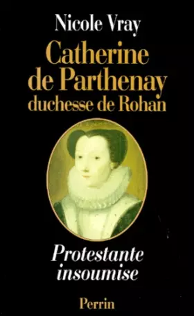 Couverture du produit · Catherine de Parthenay, duchesse de Rohan - Protestante insoumise, 1554-1631