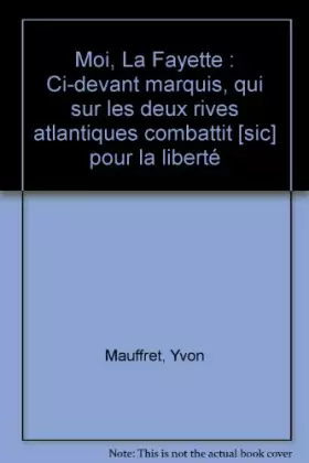 Couverture du produit · Moi, La Fayette : Ci-devant marquis, qui sur les deux rives atlantiques combattit [sic] pour la liberté