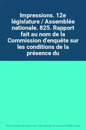 Couverture du produit · Impressions. 12e législature / Assemblée nationale. 825. Rapport fait au nom de la Commission d'enquête sur les conditions de l