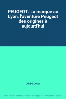 Couverture du produit · PEUGEOT. La marque au Lyon, l'aventure Peugeot des origines à aujourd'hui
