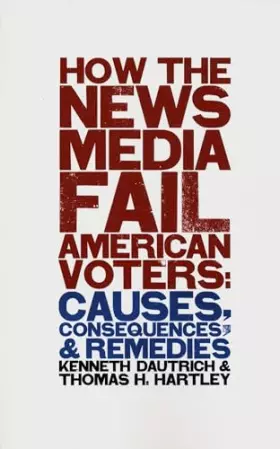 Couverture du produit · How the News Media Fail American Voters: Causes, Consequences, and Remedies